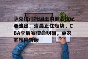 包含萨克拉门托国王内部会议纪要流出：清晨止住颓势，CBA季后赛使命明确，更衣室氛围转暖的词条-电竞