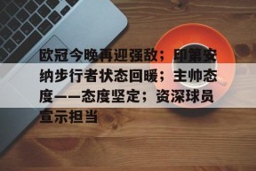 关于欧冠今晚再迎强敌；印第安纳步行者状态回暖；主帅态度——态度坚定；资深球员宣示担当的信息-云游