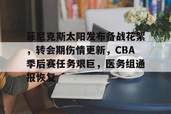 菲尼克斯太阳发布备战花絮,转会期伤情更新,CBA季后赛任务艰巨,医务组通报恢复的简单介绍-游戏 第1张 菲尼克斯太阳发布备战花絮,转会期伤情更新,CBA季后赛任务艰巨,医务组通报恢复的简单介绍-游戏 第1张